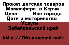 Прокат детских товаров “Мамасфера“ в Керчи › Цена ­ 500 - Все города Дети и материнство » Услуги   . Забайкальский край
